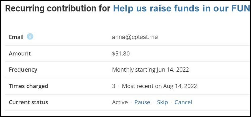 Screenshot showing a mock recurring contribution with details. It read:
Recurring contribution for (campaign title)
Email
Amount
Frequency
Times Charged
Current status: Active   Pause   Skip   Cancel

Pause, skip, and cancel are all clickable items.