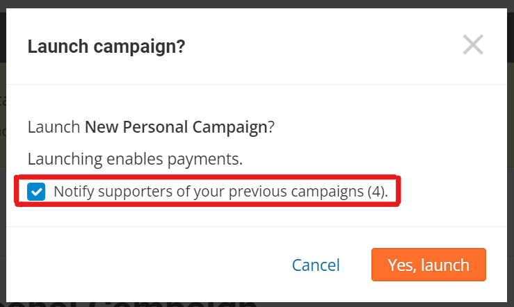 screenshot of popup when 'launch' button is clicked. It reads:

Launch campaign?
Launching enables payment.
Checkbox: Notify supporters of your previous campaign (4). The number indicates the number of people you'll notify.

Button options for 'cancel' and 'yes, launch'
